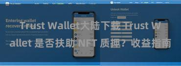 Trust Wallet大陆下载 Trust Wallet 是否扶助 NFT 质押？收益指南