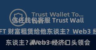 信任钱包客服 Trust Wallet 如何将 NFT 财富租赁给他东谈主？Web3 经济口头领会