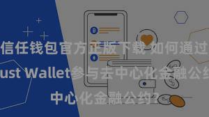 信任钱包官方正版下载 如何通过Trust Wallet参与去中心化金融公约？