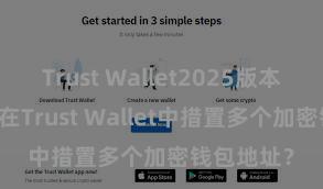 Trust Wallet2025版本下载 如安在Trust Wallet中措置多个加密钱包地址？