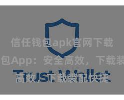 信任钱包apk官网下载 信任钱包App：安全高效，下载装配快捷